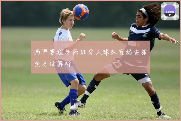 西甲赛程与西班牙人球队直播安排全方位解析