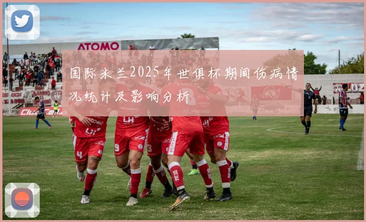 国际米兰2025年世俱杯期间伤病情况统计及影响分析