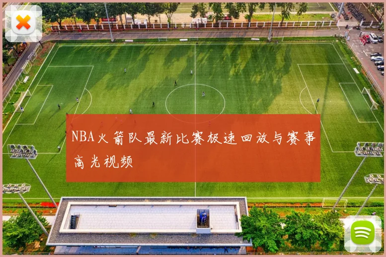 NBA火箭队最新比赛极速回放与赛事高光视频