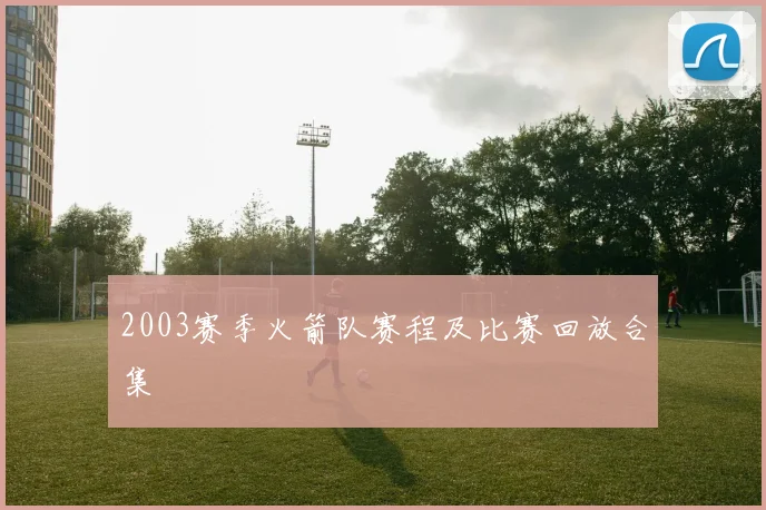 2003赛季火箭队赛程及比赛回放合集