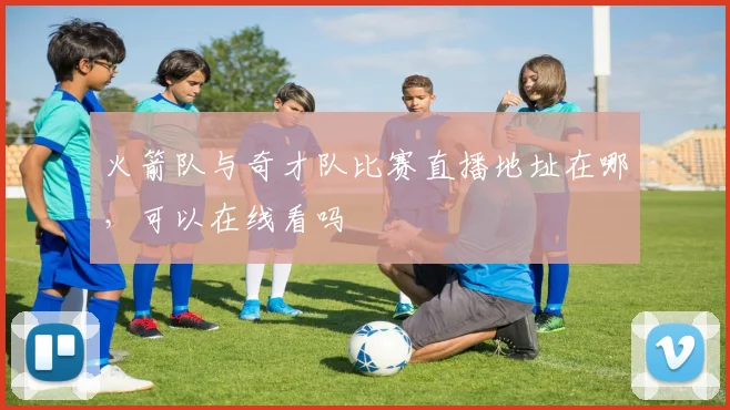 火箭队与奇才队比赛直播地址在哪，可以在线看吗
