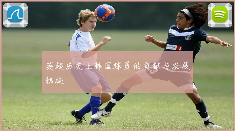 英超历史上韩国球员的贡献与发展轨迹
