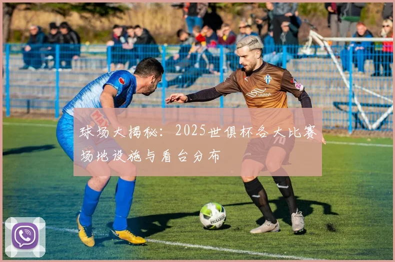 球场大揭秘:2025世俱杯各大比赛场地设施与看台分布