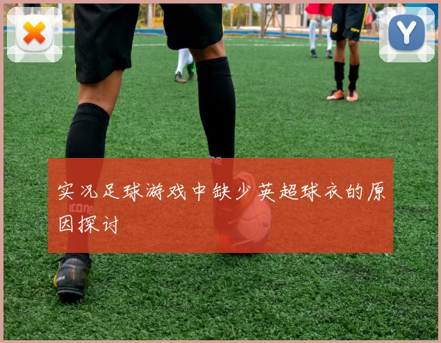 实况足球游戏中缺少英超球衣的原因探讨