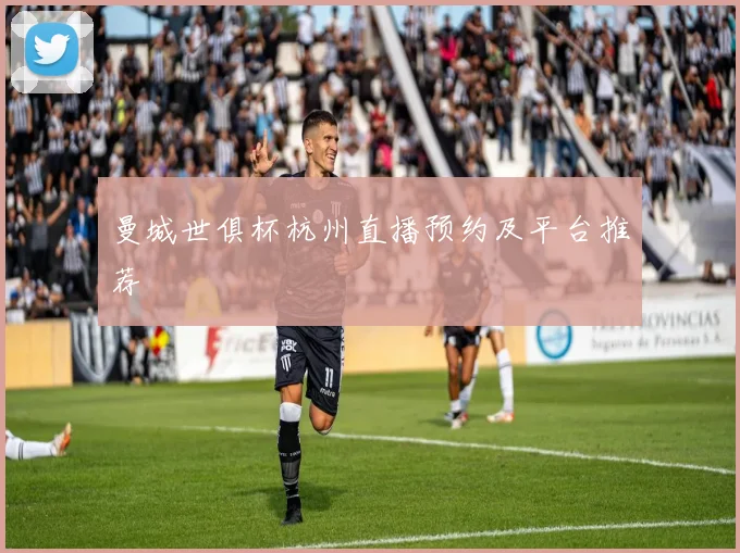 曼城世俱杯杭州直播预约及平台推荐