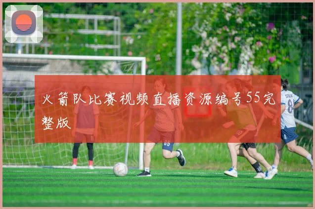火箭队比赛视频直播资源编号55完整版