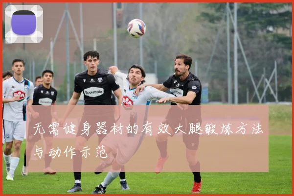 无需健身器材的有效大腿锻炼方法与动作示范