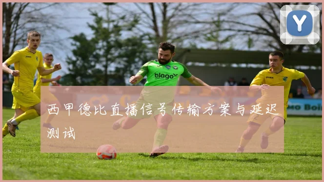 西甲德比直播信号传输方案与延迟测试