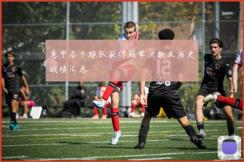意甲各个球队获得冠军次数及历史战绩汇总